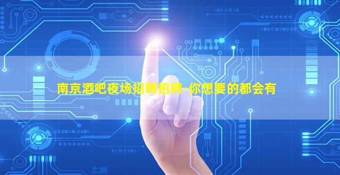 南京酒吧夜场招聘招聘-你想要的都会有