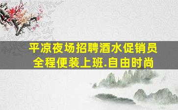 平凉夜场招聘酒水促销员全程便装上班.自由时尚