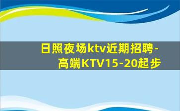 日照夜场ktv近期招聘-高端KTV15-20起步